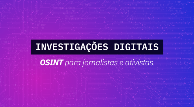 Investigações digitais: OSINT para jornalistas e ativistas
